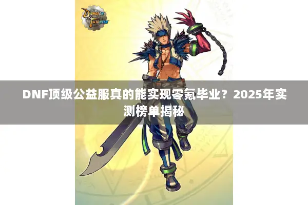 DNF顶级公益服真的能实现零氪毕业？2025年实测榜单揭秘