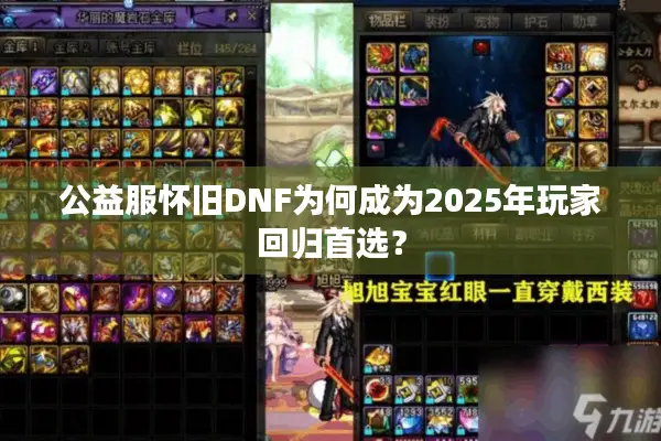 公益服怀旧DNF为何成为2025年玩家回归首选？