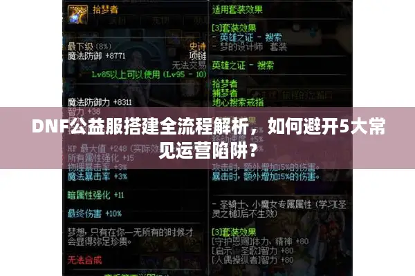 DNF公益服搭建全流程解析，如何避开5大常见运营陷阱？