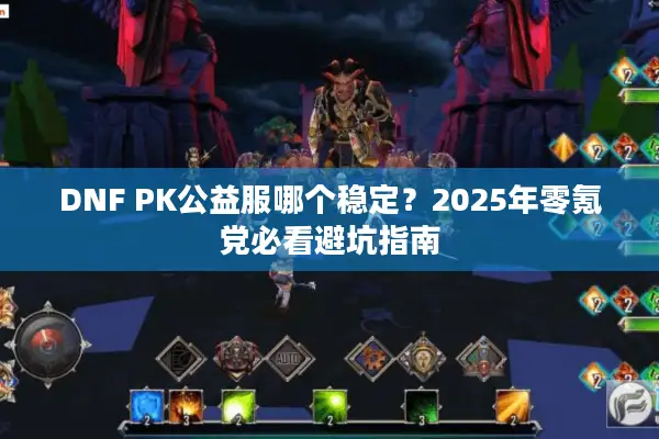 DNF PK公益服哪个稳定？2025年零氪党必看避坑指南
