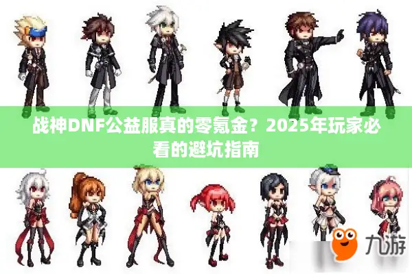 战神DNF公益服真的零氪金？2025年玩家必看的避坑指南
