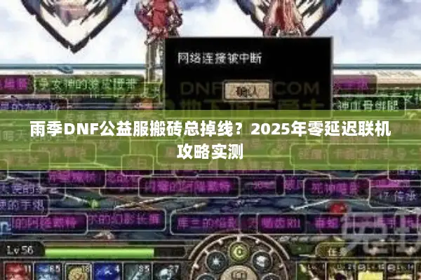 雨季DNF公益服搬砖总掉线？2025年零延迟联机攻略实测