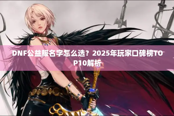 DNF公益服名字怎么选？2025年玩家口碑榜TOP10解析