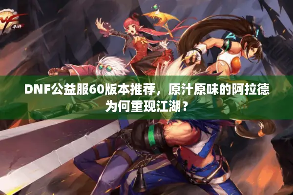 DNF公益服60版本推荐，原汁原味的阿拉德为何重现江湖？