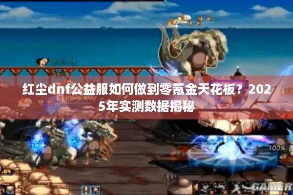 红尘dnf公益服如何做到零氪金天花板？2025年实测数据揭秘