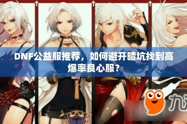 DNF公益服推荐，如何避开暗坑找到高爆率良心服？