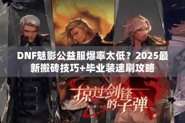 DNF魅影公益服爆率太低？2025最新搬砖技巧+毕业装速刷攻略