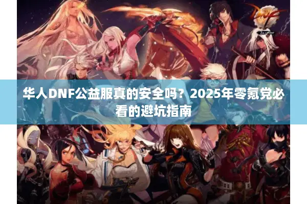 华人DNF公益服真的安全吗？2025年零氪党必看的避坑指南