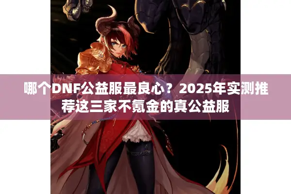 哪个DNF公益服最良心？2025年实测推荐这三家不氪金的真公益服