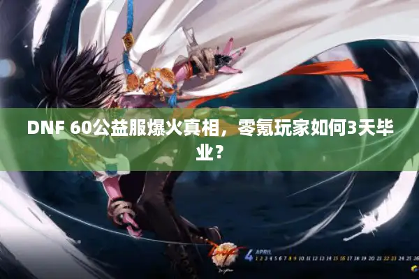 DNF 60公益服爆火真相，零氪玩家如何3天毕业？