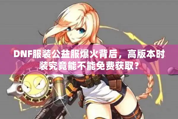 DNF服装公益服爆火背后，高版本时装究竟能不能免费获取？