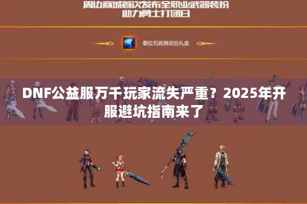 DNF公益服万千玩家流失严重？2025年开服避坑指南来了