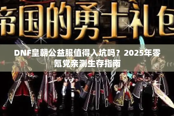 DNF皇朝公益服值得入坑吗？2025年零氪党亲测生存指南