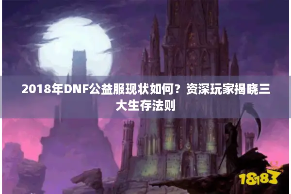 2018年DNF公益服现状如何？资深玩家揭晓三大生存法则