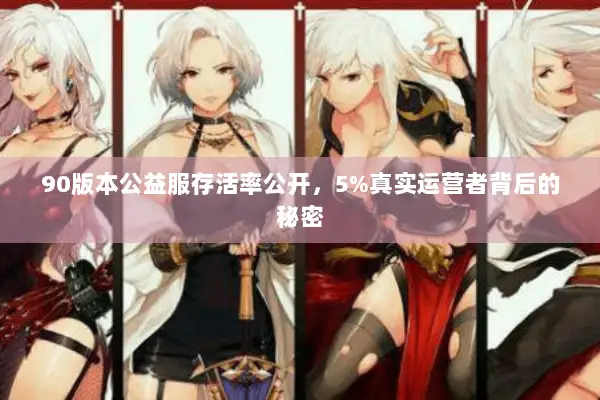 90版本公益服存活率公开，5%真实运营者背后的秘密