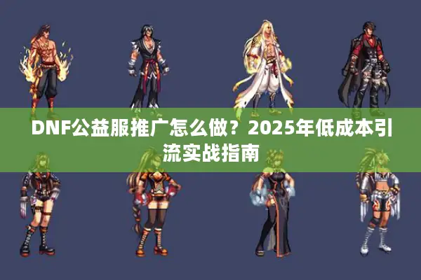 DNF公益服推广怎么做？2025年低成本引流实战指南