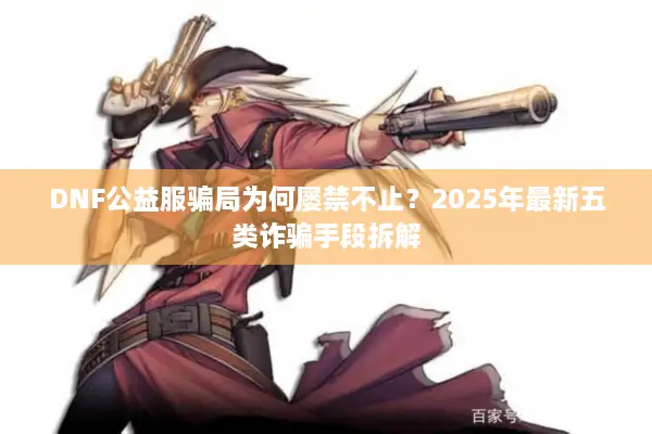 DNF公益服骗局为何屡禁不止？2025年最新五类诈骗手段拆解