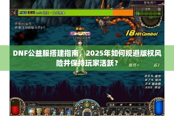 DNF公益服搭建指南，2025年如何规避版权风险并保持玩家活跃？