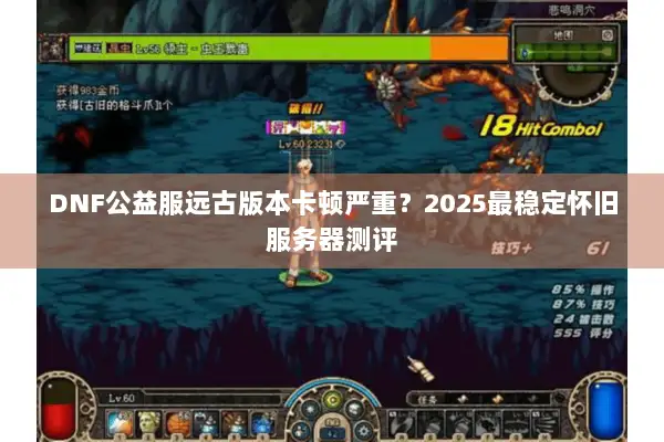 DNF公益服远古版本卡顿严重？2025最稳定怀旧服务器测评