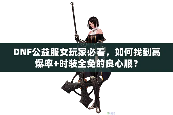 DNF公益服女玩家必看，如何找到高爆率+时装全免的良心服？