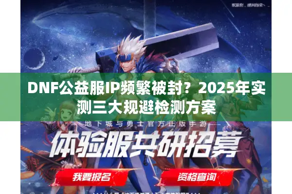 DNF公益服IP频繁被封？2025年实测三大规避检测方案