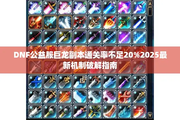 DNF公益服巨龙副本通关率不足20%2025最新机制破解指南