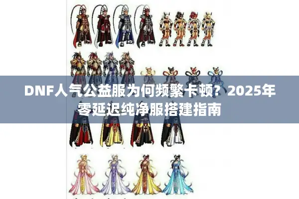 DNF人气公益服为何频繁卡顿？2025年零延迟纯净服搭建指南