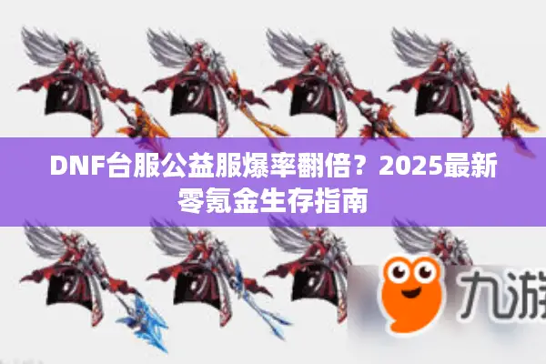 DNF台服公益服爆率翻倍？2025最新零氪金生存指南