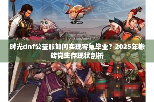 时光dnf公益服如何实现零氪毕业？2025年搬砖党生存现状剖析