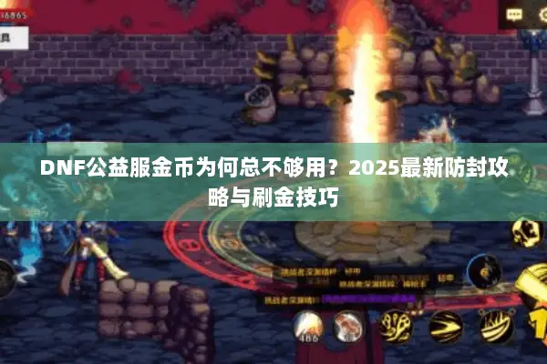 DNF公益服金币为何总不够用？2025最新防封攻略与刷金技巧