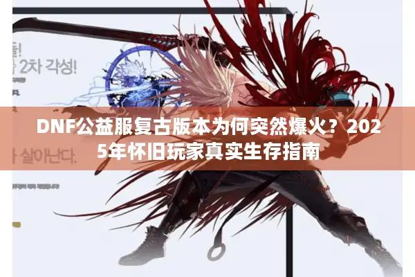 DNF公益服复古版本为何突然爆火？2025年怀旧玩家真实生存指南