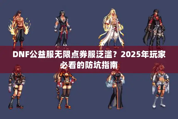 DNF公益服无限点券服泛滥？2025年玩家必看的防坑指南