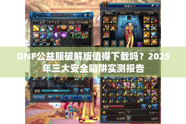 DNF公益服破解版值得下载吗？2025年三大安全陷阱实测报告
