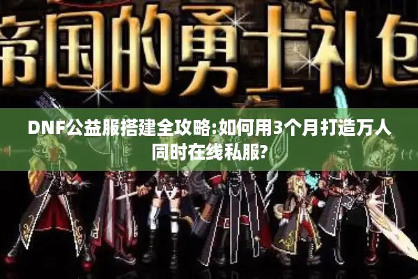 DNF公益服搭建全攻略:如何用3个月打造万人同时在线私服?
