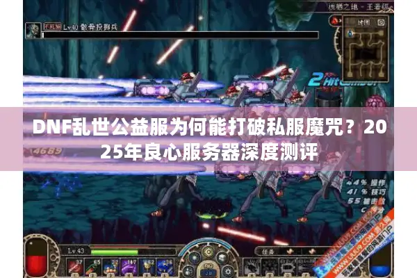 DNF乱世公益服为何能打破私服魔咒？2025年良心服务器深度测评