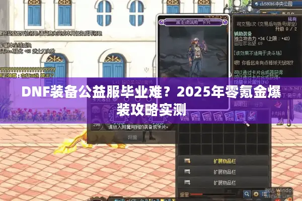 DNF装备公益服毕业难？2025年零氪金爆装攻略实测