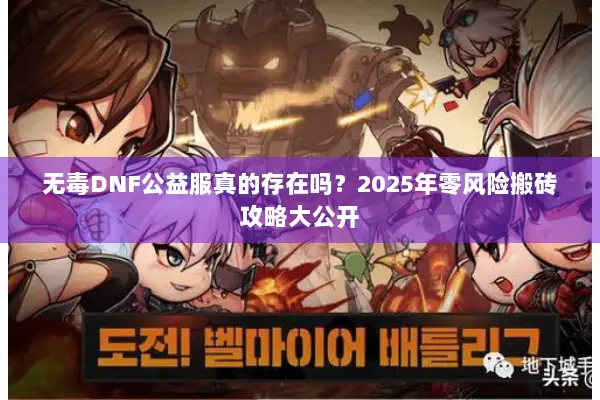 无毒DNF公益服真的存在吗？2025年零风险搬砖攻略大公开