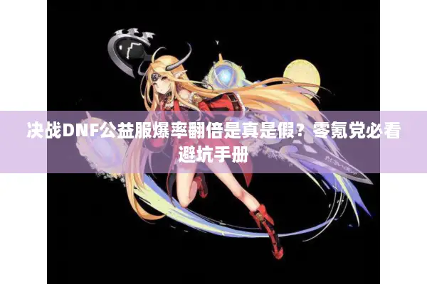 决战DNF公益服爆率翻倍是真是假？零氪党必看避坑手册