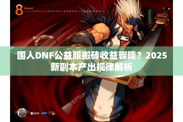 国人DNF公益服搬砖收益骤降？2025新副本产出规律解析