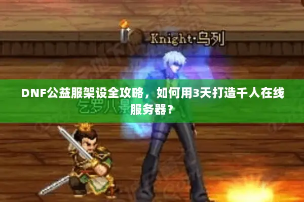 DNF公益服架设全攻略，如何用3天打造千人在线服务器？