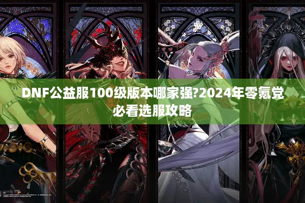 DNF公益服100级版本哪家强?2024年零氪党必看选服攻略