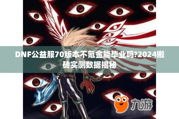 DNF公益服70版本不氪金能毕业吗?2024搬砖实测数据揭秘