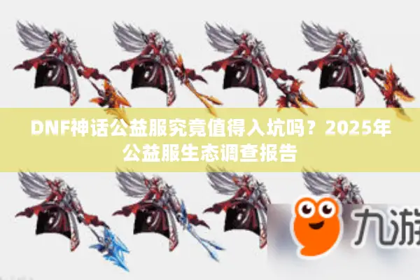 DNF神话公益服究竟值得入坑吗？2025年公益服生态调查报告