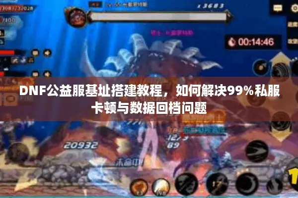 DNF公益服基址搭建教程，如何解决99%私服卡顿与数据回档问题