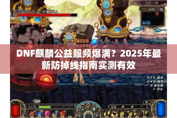 DNF麒麟公益服频爆满？2025年最新防掉线指南实测有效