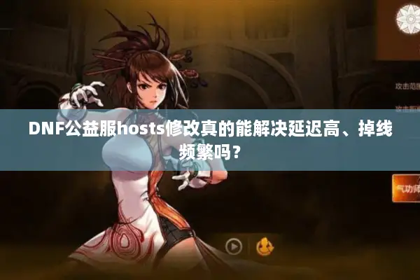 DNF公益服hosts修改真的能解决延迟高、掉线频繁吗？