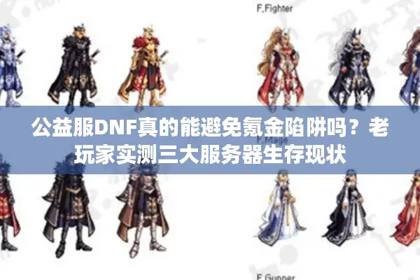 公益服DNF真的能避免氪金陷阱吗？老玩家实测三大服务器生存现状
