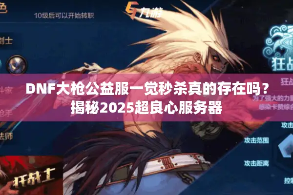 DNF大枪公益服一觉秒杀真的存在吗？揭秘2025超良心服务器