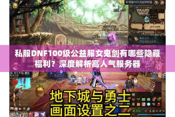 私服DNF100级公益服女鬼剑有哪些隐藏福利？深度解析高人气服务器