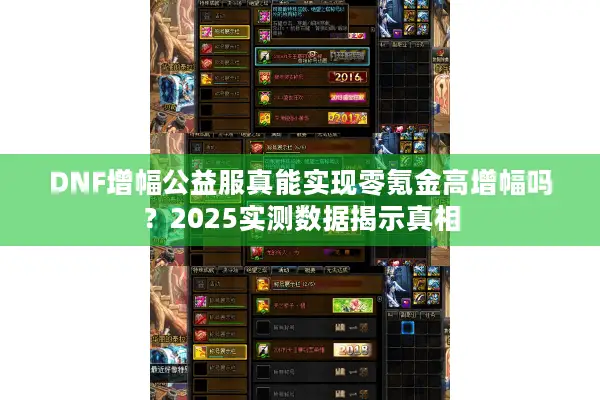 DNF增幅公益服真能实现零氪金高增幅吗？2025实测数据揭示真相